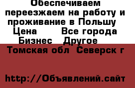 Обеспечиваем переезжаем на работу и проживание в Польшу › Цена ­ 1 - Все города Бизнес » Другое   . Томская обл.,Северск г.